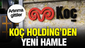 Koç Holding’den yeni hamle: Bir şirketinde artırıma gitti