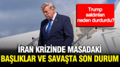 Trump saldırıları neden durdurdu? İran krizinde masadaki başlıklar ve savaşta son durum