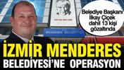 İzmir Menderes Belediyesi'ne operasyon: Başkan İlkay Çiçek dahil 21 kişi gözaltında