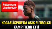 Kocaelispor'da aşık futbolcu kampı terk etti: Futbolcuya ulaşılamıyor
