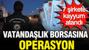 Vatandaşlık Borsasına operasyon: 7 şirkete kayyum atandı
