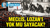 Meclis, Lozan’ı yok mu sayacak?