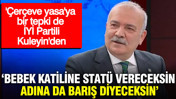 İYİ Partili Şükrü Kuleyin: Bebek katiline statü vereceksin, adına da barış diyeceksin