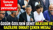 Özgür Özel'den şehit aileleri ve gazilere dikkat çeken mesaj: 'Sonuna kadar yanınızdayız'