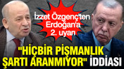 İzzet Özgenç'ten Erdoğan'a 2. uyarı: "Hiçbir pişmanlık şartı aranmıyor" iddiası