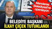 Menderes Belediye Başkanı İlkay Çiçek tutuklandı