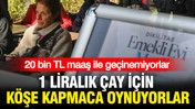 20 bin TL maaş ile geçinemiyorlar: 1 liralık çay için köşe kapmaca oynuyorlar