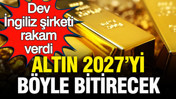 Dev İngiliz şirketi altında rakam verdi: Altının 2027’yi bitireceği seviye belli oldu