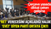'Çerçeve yasa'da yeni gelişme: 'Ret' oyu vereceklerine rağmen 'evet' diyen parti ortaya çıktı