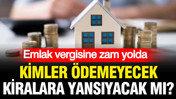 Emlak vergisine zam yolda: Kimler vergi ödemeyecek, kiralara yansıyacak mı?