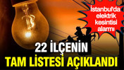 İstanbul'da elektrik kesintisi: 22 ilçenin tam listesi açıklandı