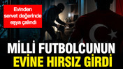 Milli futbolcunun evine hırsız girdi: Evinden servet değerinde eşya çalındı