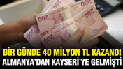 Bir günde 40 milyon TL kazandı: Almanya'dan Kayseri'ye gelmişti