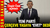 YENİ Parti &ccedil;er&ccedil;eve yasaya "evet" dedi: &Ouml;zg&uuml;r &Ouml;zel a&ccedil;ıkladı