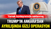 Trump'ın Ankara'dan ayrılışında gizli operasyon: Yemek konteynırında saklanmış