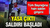 Yasa çıktı saldırı başladı: Türk Bayrağına hain saldırı girişimi