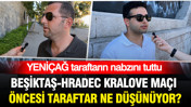 Beşiktaş - Hradec Kralove maçı öncesi taraftar ne düşünüyor? YENİÇAĞ taraftarın nabzını tuttu