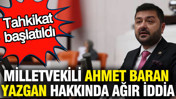 Milletvekili Ahmet Baran Yazgan hakkında ağır iddia: Tahkikat başlatıldı