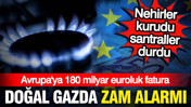 Doğal gaz fiyatlarında zam: Avrupa ekonomisine 180 milyar euroluk darbe