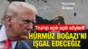Trump, Hürmüz Boğazı’nı işgal edeceklerini açıkladı