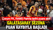 Galatasaray sezona puan kaybıyla başladı: Çorum FK, RAMS Park'ta tarihi puanı aldı