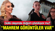 Güllü olayında düğüm çözülüyor mu?: ‘Mahrem görüntüler var”