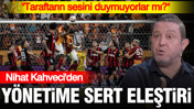 Nihat Kahveci'den Galatasaray yönetimine sert eleştiri: "Taraftarın sesini duymuyorlar mı?"