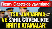 TSK, Jandarma ve Sahil Güvenlikte kritik atamalar: Resmi Gazete'de yayımlandı