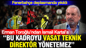 Erman Toroğlu’ndan İsmail Kartal’a: "Bu kadroyu vasat teknik direktör yönetemez"