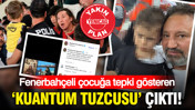 Fenerbahçeli çocuğa tepki gösteren ‘kuantum tuzcusu’ çıktı