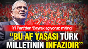 Dervişoğlu: Bu af yasası Türk milletinin infazıdır: İYİ Parti'den 'Bayrak açıyoruz' mitingi