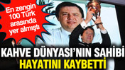 Kahve Dünyası’nın sahibi Birol Altınkılıç hayatını kaybetti: En zengin 100 Türk arasında yer almıştı