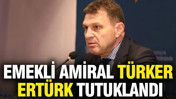 Emekli amiral Türker Ertürk tutuklandı