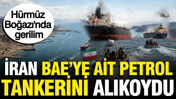 İran, Hürmüz Boğazı'nda BAE'ye ait petrol tankerini alıkoydu: İşte gerekçesi