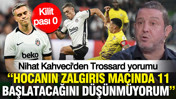 Nihat Kahveci'den Trossard yorumu: "Hocanın Zalgiris maçında 11 başlatacağını düşünmüyorum"