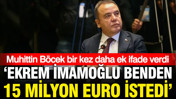 Muhittin Böcek'ten Ekrem İmamoğlu ifadesi: 15 milyon Euro istedi