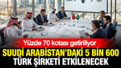 Suudi Arabistan'daki 5 bin 600 Türk şirketini etkileyecek karar: Yüzde 70 kotası getiriliyor