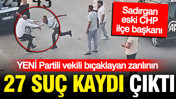 YENİ Partili Melih Meriç'i bıçaklayan saldırganın 27 suç kaydı ortaya çıktı