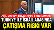 ABD Ankara Büyükelçisi Tom Barrack: Türkiye ile İsrail arasında çatışma riski var