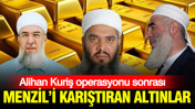 Alihan Kuriş operasyonu sonrası: Menzil'i karıştıran kayıp altınlar