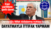Dervişoğlu ittifak iddialarına noktayı koydu: Birilerinin dayatmasıyla ittifak yapmam