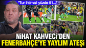 Nihat Kahveci’den Fenerbahçe’ye yaylım ateşi: "Tur ihtimali yüzde 51..."