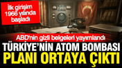ABD'nin gizli belgeleri yayımlandı: Türkiye'nin ATOM bombası yapma planı ortaya çıktı