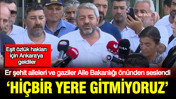 Er şehit aileleri ve gaziler Aile Bakanlığı &ouml;n&uuml;nden seslendi: &ldquo;Hi&ccedil;bir yere gitmiyoruz&rdquo;