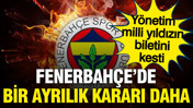 Fenerbahçe'de bir ayrılık kararı daha: Yönetim milli yıldızın biletini kesti
