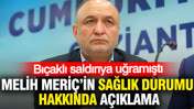 Melih Meriç'in sağlık durumu hakkında açıklama: Bıçaklı saldırıya uğramıştı