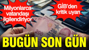 Milyonlarca vatandaşı ilgilendiriyor; GİB’den kritik uyarı: Bugün son gün