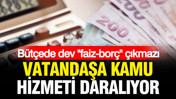 Vatandaşa kamu hizmeti daralıyor: Bütçede dev “borç-faiz” çıkmazı