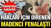 Bakanlık önünde 12 günlük direniş: Fenalaşan madenci hastaneye kaldırıldı