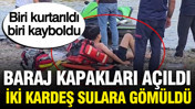 Baraj kapakları açıldı, iki kardeş sulara gömüldü: Biri kurtarıldı, diğeri akıntıya kapıldı